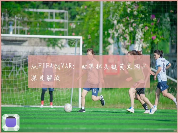 从FIFA到VAR：世界杯关键英文词汇深度解读