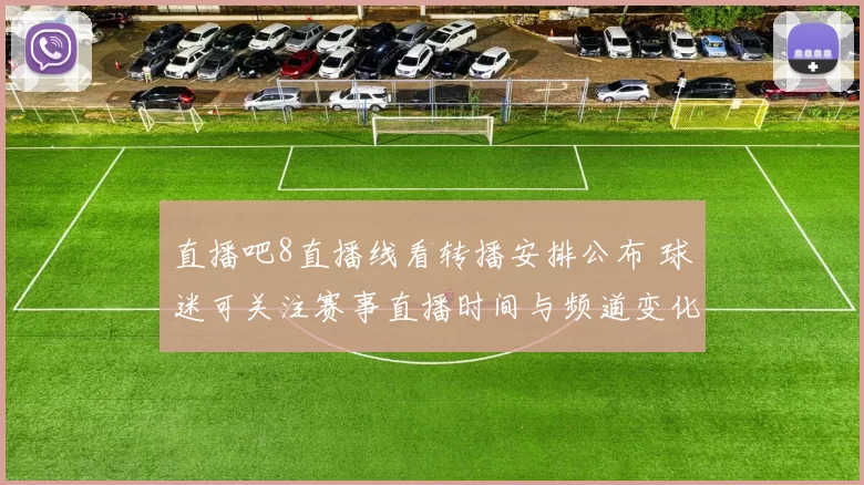 直播吧8直播线看转播安排公布 球迷可关注赛事直播时间与频道变化