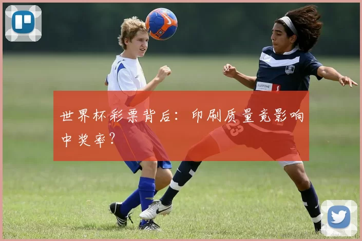 世界杯彩票背后:印刷质量竟影响中奖率?