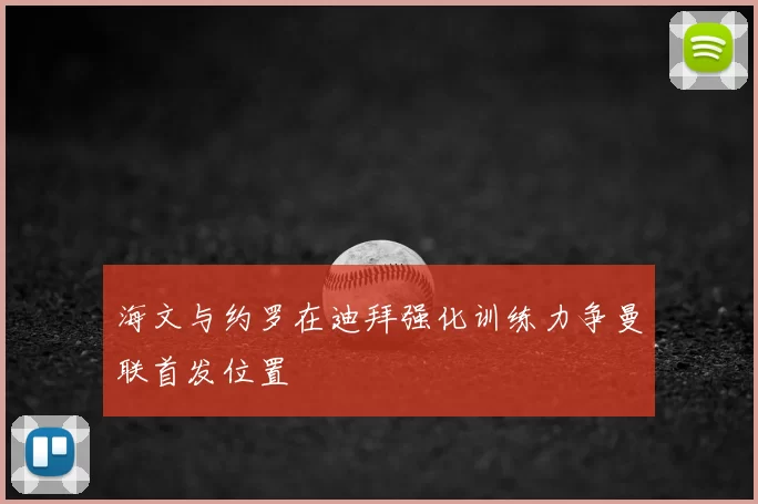 海文与约罗在迪拜强化训练力争曼联首发位置