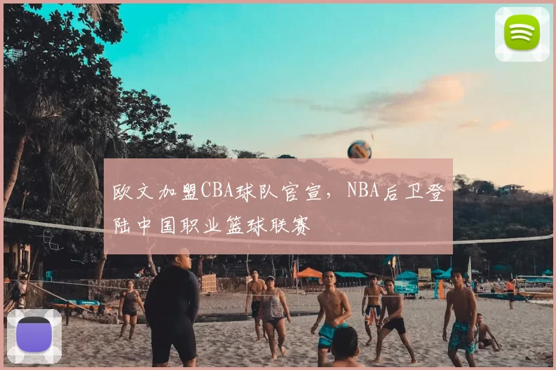 欧文加盟CBA球队官宣，NBA后卫登陆中国职业篮球联赛