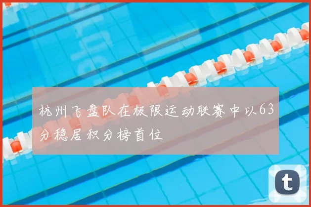 杭州飞盘队在极限运动联赛中以63分稳居积分榜首位