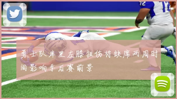 勇士队库里左膝扭伤将缺席两周时间影响季后赛前景