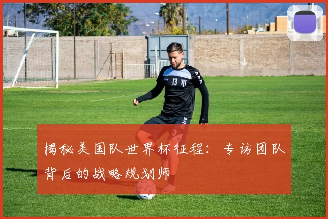 揭秘美国队世界杯征程:专访团队背后的战略规划师