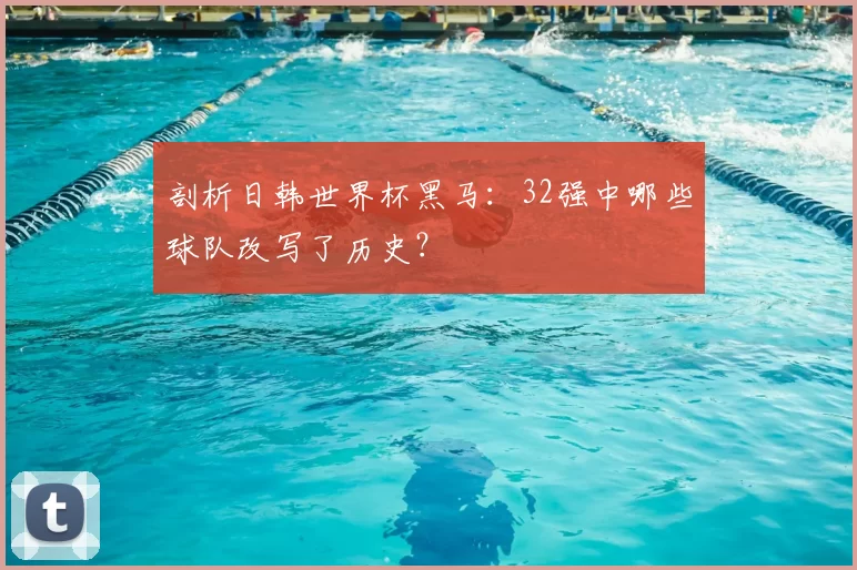 剖析日韩世界杯黑马:32强中哪些球队改写了历史?
