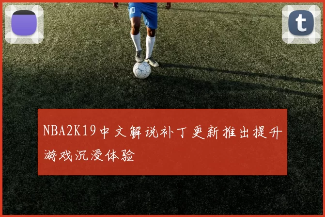 NBA2K19中文解说补丁更新推出提升游戏沉浸体验
