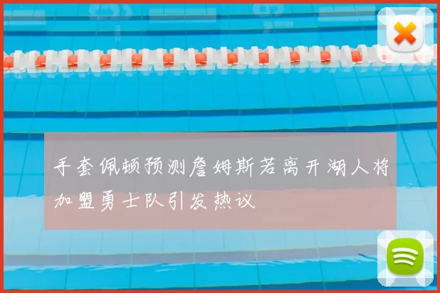 手套佩顿预测詹姆斯若离开湖人将加盟勇士队引发热议