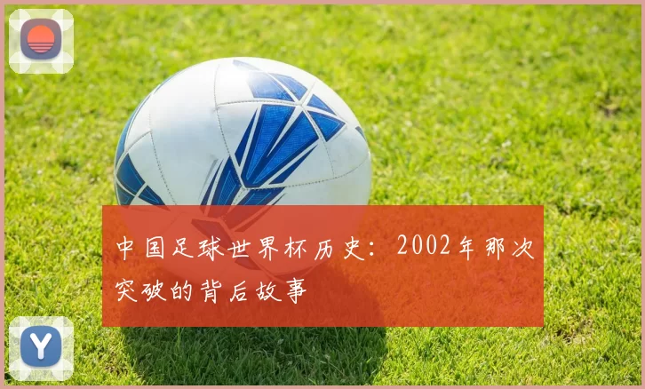 中国足球世界杯历史：2002年那次突破的背后故事