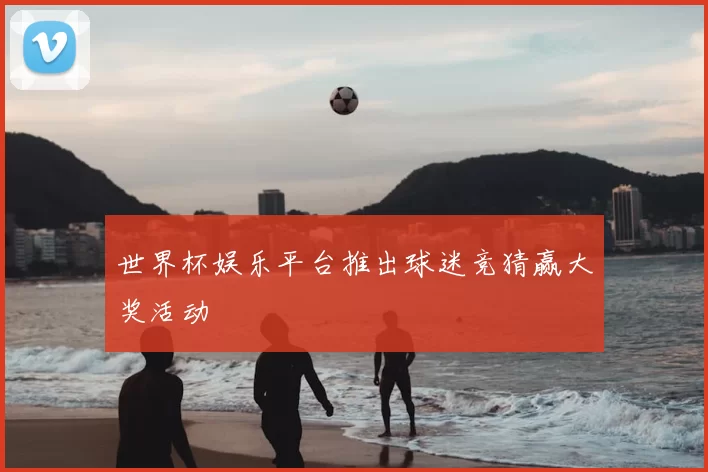 世界杯娱乐平台推出球迷竞猜赢大奖活动
