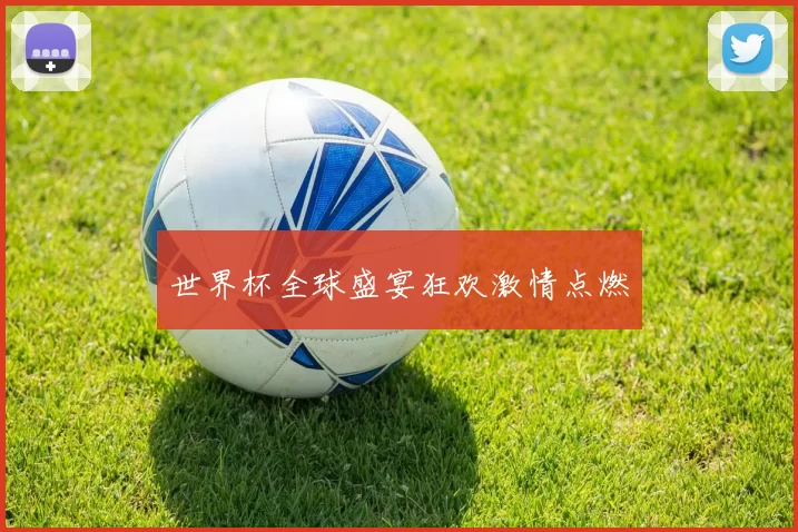 世界杯全球盛宴狂欢激情点燃