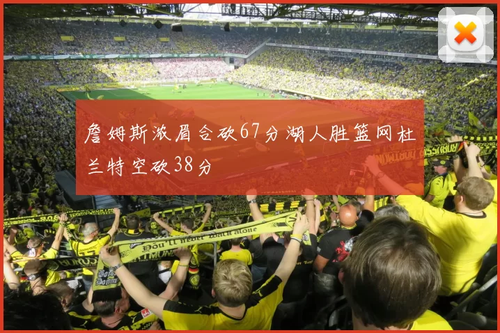 詹姆斯浓眉合砍67分湖人胜篮网杜兰特空砍38分