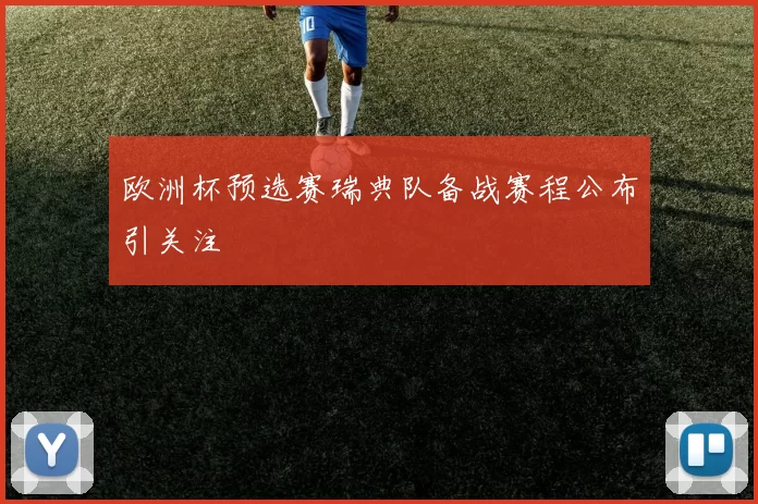 欧洲杯预选赛瑞典队备战赛程公布引关注