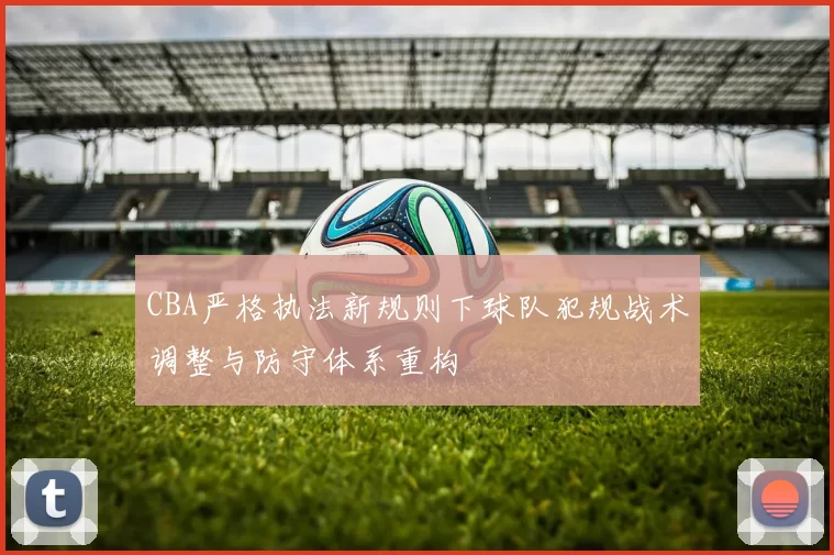 CBA严格执法新规则下球队犯规战术调整与防守体系重构
