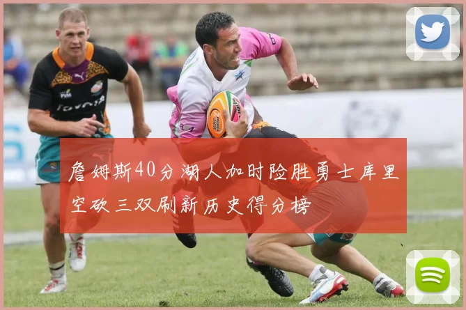 詹姆斯40分湖人加时险胜勇士库里空砍三双刷新历史得分榜