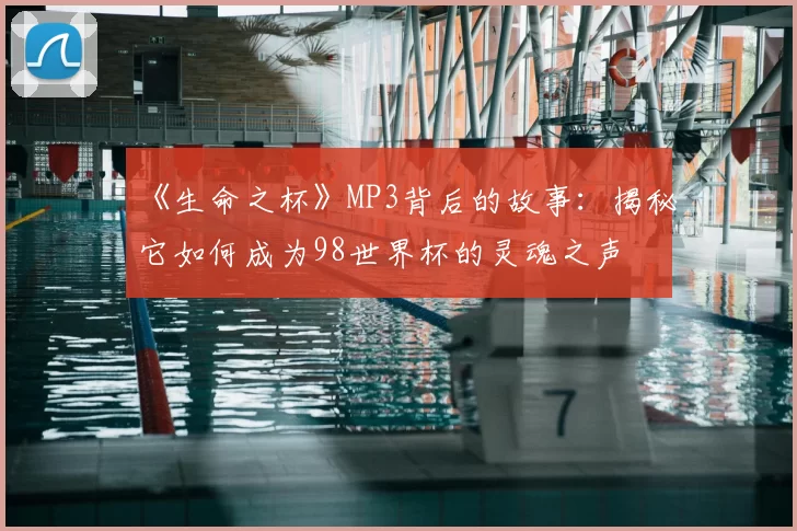 《生命之杯》MP3背后的故事:揭秘它如何成为98世界杯的灵魂之声