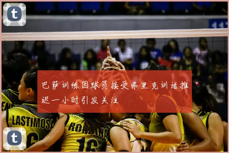 巴萨训练因球员接受弗里克训话推迟一小时引发关注