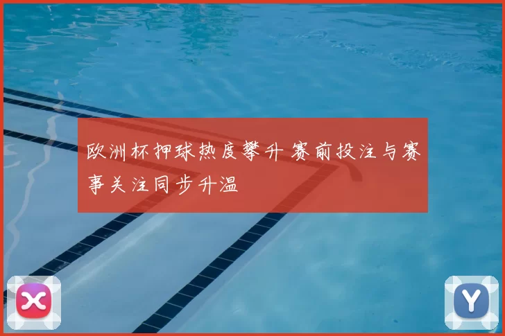 欧洲杯押球热度攀升 赛前投注与赛事关注同步升温