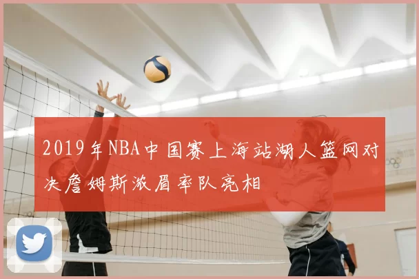 2019年NBA中国赛上海站湖人篮网对决詹姆斯浓眉率队亮相