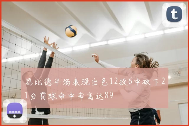 恩比德半场表现出色12投6中砍下21分罚球命中率高达89