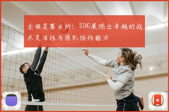 全明星赛分析:EDG展现出卓越的战术灵活性与团队协作能力