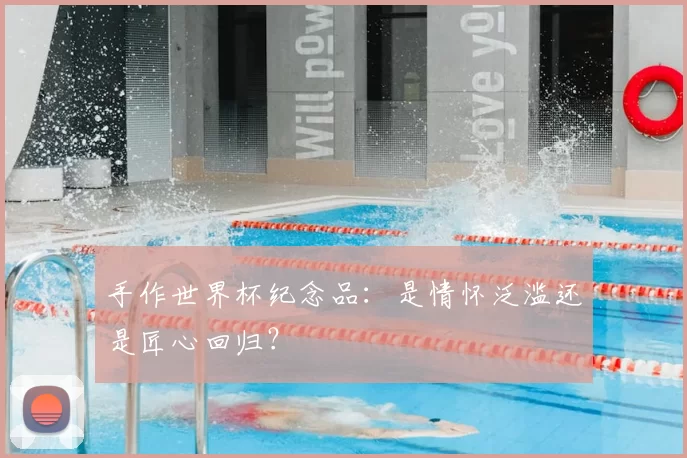 手作世界杯纪念品:是情怀泛滥还是匠心回归?