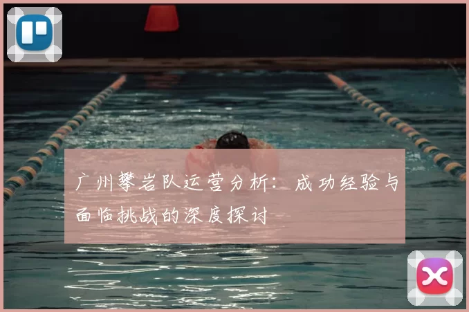 广州攀岩队运营分析:成功经验与面临挑战的深度探讨