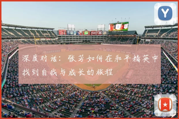 深度对话:张芳如何在和平精英中找到自我与成长的旅程
