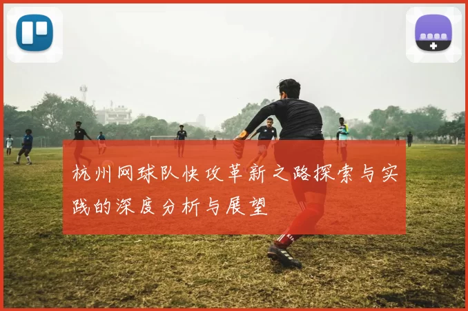 杭州网球队快攻革新之路探索与实践的深度分析与展望