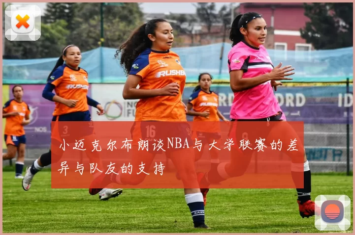 小迈克尔布朗谈NBA与大学联赛的差异与队友的支持