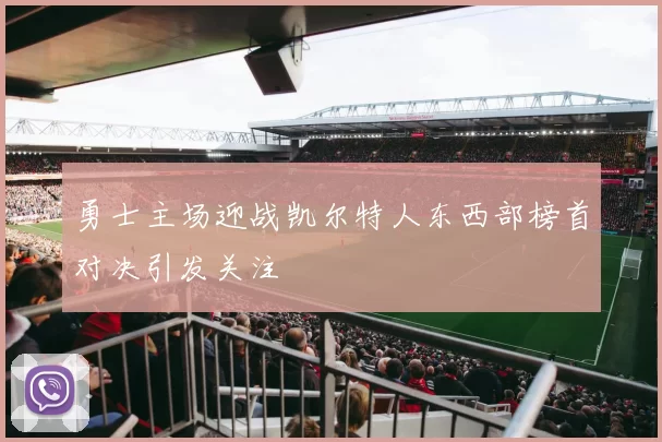 勇士主场迎战凯尔特人东西部榜首对决引发关注