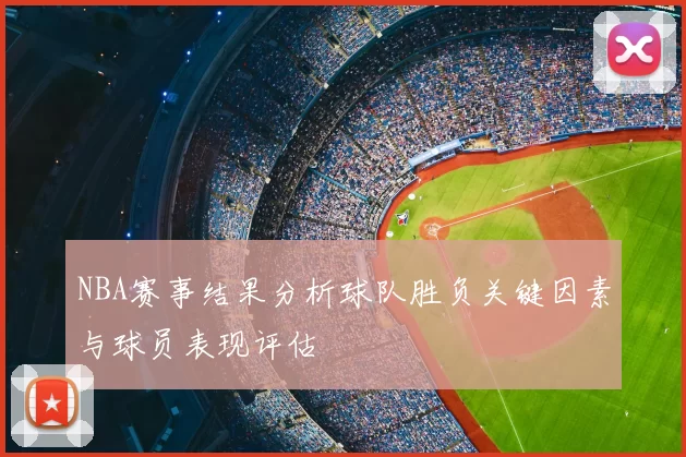 NBA赛事结果分析球队胜负关键因素与球员表现评估