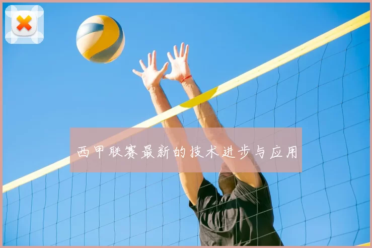 西甲联赛最新的技术进步与应用