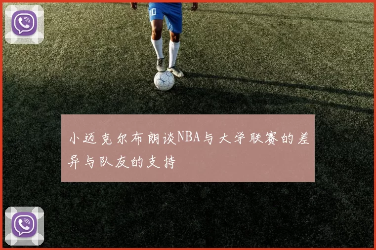 小迈克尔布朗谈NBA与大学联赛的差异与队友的支持