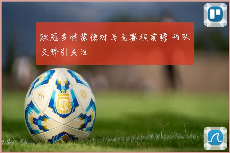 欧冠多特蒙德对马竞赛程前瞻 两队交锋引关注