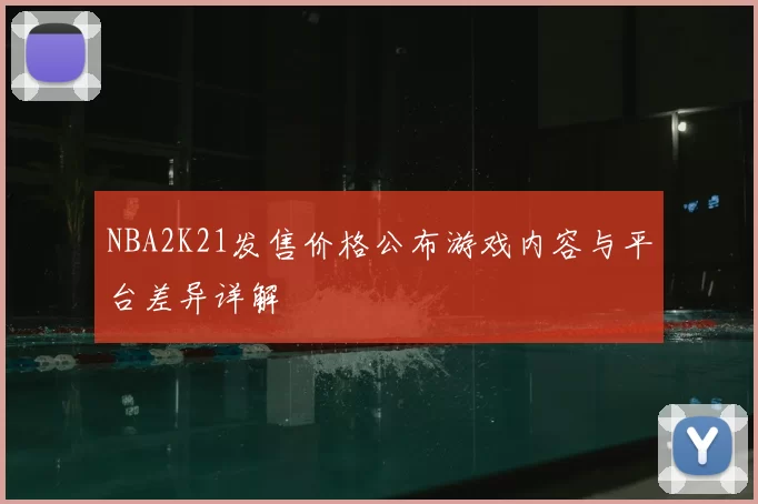 NBA2K21发售价格公布游戏内容与平台差异详解