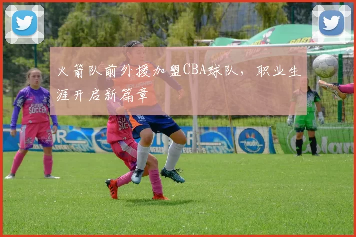 火箭队前外援加盟CBA球队，职业生涯开启新篇章