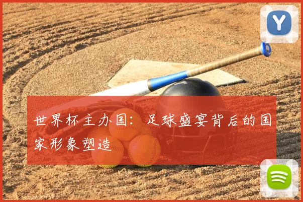 世界杯主办国:足球盛宴背后的国家形象塑造