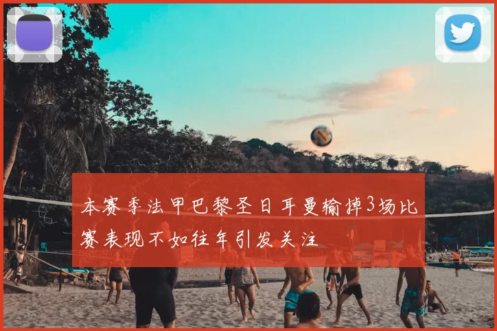 本赛季法甲巴黎圣日耳曼输掉3场比赛表现不如往年引发关注