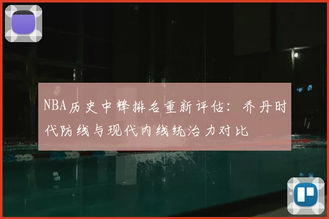 NBA历史中锋排名重新评估：乔丹时代防线与现代内线统治力对比
