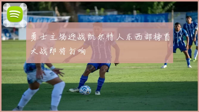 勇士主场迎战凯尔特人东西部榜首大战即将打响