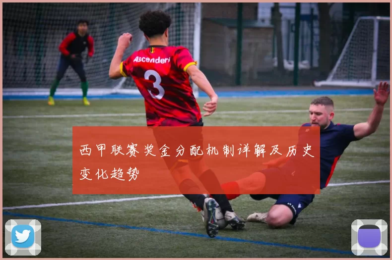 西甲联赛奖金分配机制详解及历史变化趋势