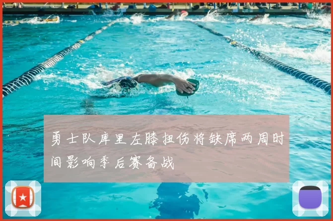 勇士队库里左膝扭伤将缺席两周时间影响季后赛备战