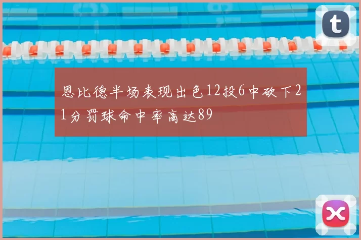 恩比德半场表现出色12投6中砍下21分罚球命中率高达89