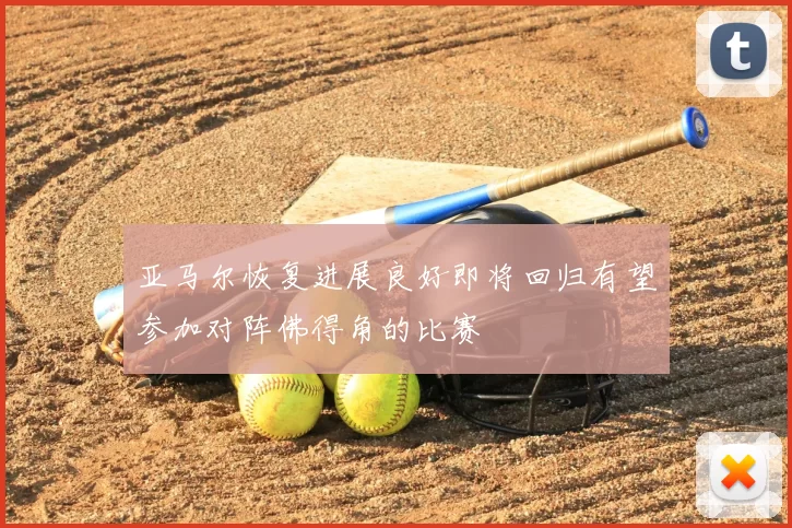 亚马尔恢复进展良好即将回归有望参加对阵佛得角的比赛