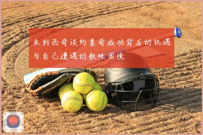 米利西奇谈约基奇成功背后的机遇与自己遭遇的教练困境