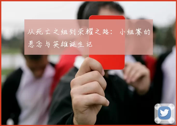 从死亡之组到荣耀之路:小组赛的悬念与英雄诞生记