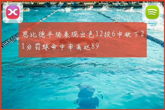 恩比德半场表现出色12投6中砍下21分罚球命中率高达89