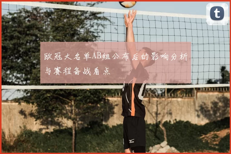 欧冠大名单AB组公布后的影响分析与赛程备战看点