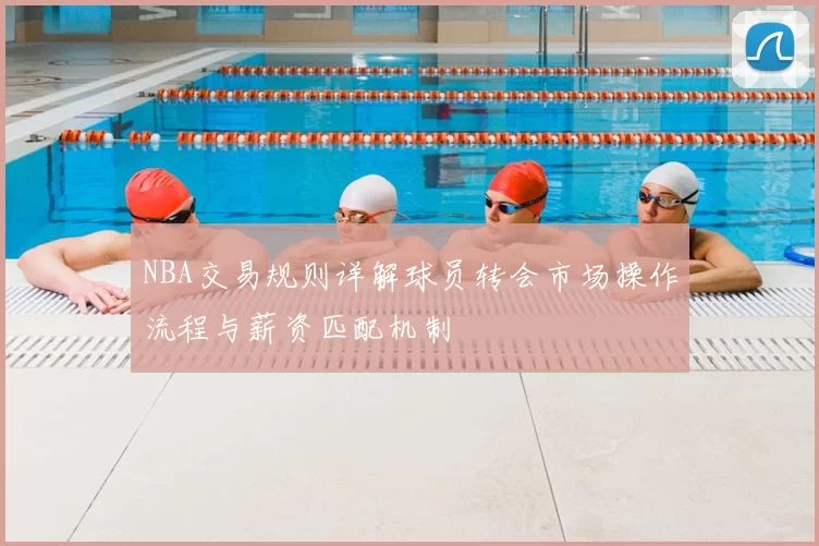 NBA交易规则详解球员转会市场操作流程与薪资匹配机制
