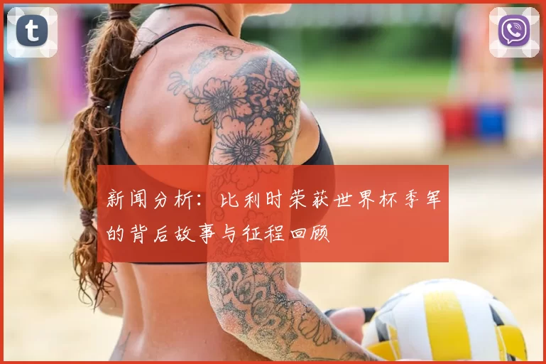 新闻分析：比利时荣获世界杯季军的背后故事与征程回顾